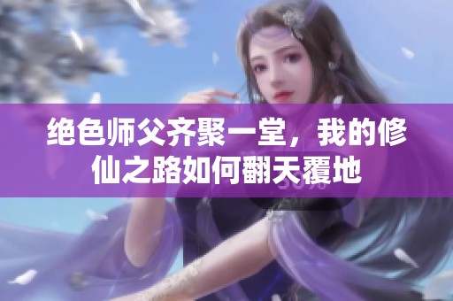 绝色师父齐聚一堂，我的修仙之路如何翻天覆地