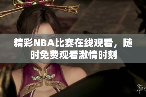 精彩NBA比赛在线观看，随时免费观看激情时刻