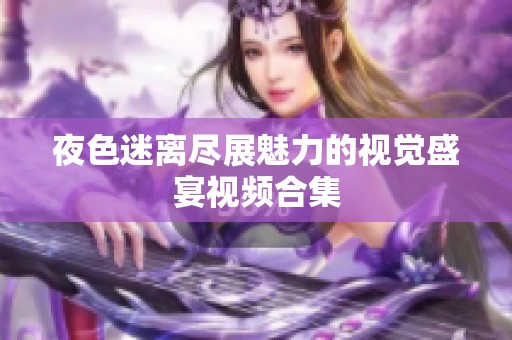 夜色迷离尽展魅力的视觉盛宴视频合集