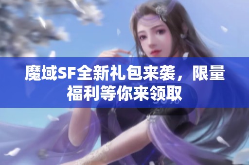 魔域SF全新礼包来袭，限量福利等你来领取