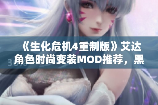 《生化危机4重制版》艾达角色时尚变装MOD推荐，黑色露脐毛衣短裙无畏魅惑