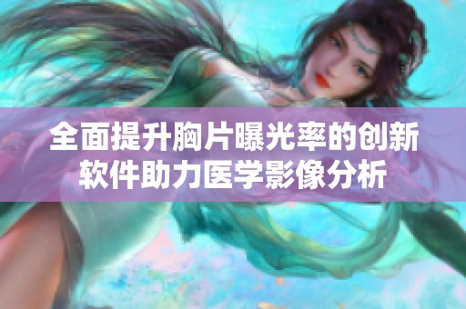 全面提升胸片曝光率的创新软件助力医学影像分析