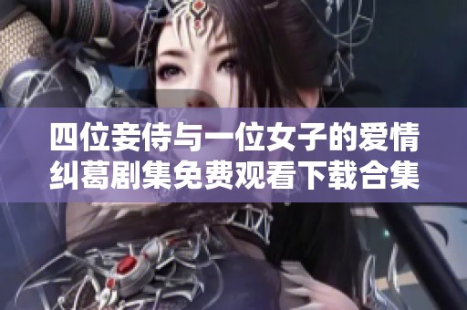 四位妾侍与一位女子的爱情纠葛剧集免费观看下载合集