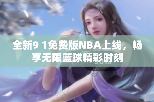 全新9 1免费版NBA上线，畅享无限篮球精彩时刻