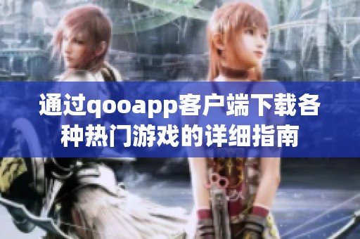 通过qooapp客户端下载各种热门游戏的详细指南