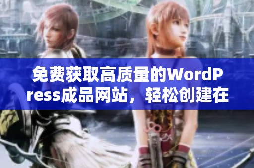 免费获取高质量的WordPress成品网站，轻松创建在线平台