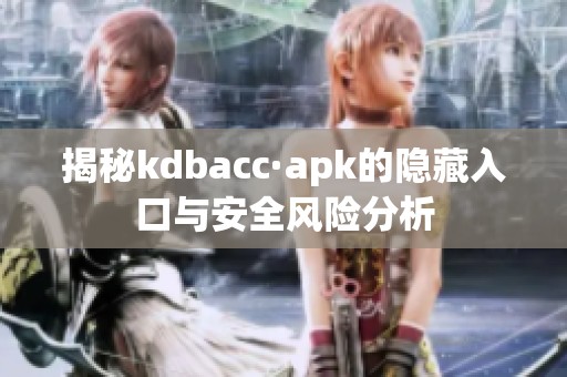 揭秘kdbacc·apk的隐藏入口与安全风险分析