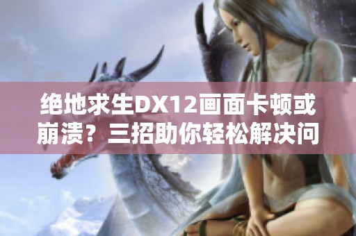 绝地求生DX12画面卡顿或崩溃？三招助你轻松解决问题