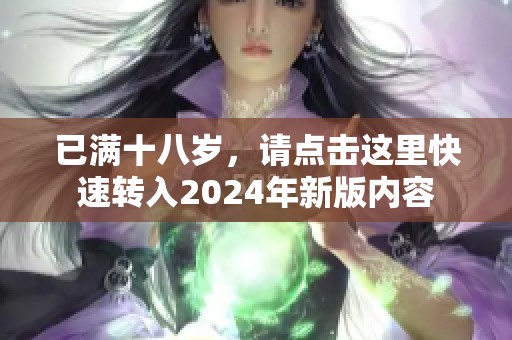 已满十八岁，请点击这里快速转入2024年新版内容