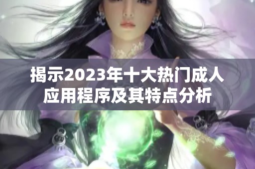 揭示2023年十大热门成人应用程序及其特点分析