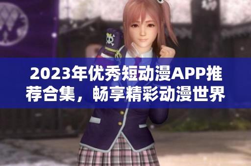 2023年优秀短动漫APP推荐合集，畅享精彩动漫世界