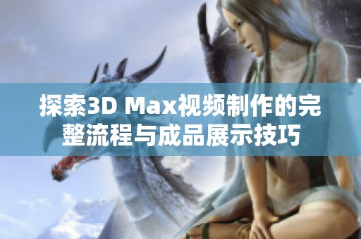 探索3D Max视频制作的完整流程与成品展示技巧