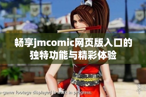 畅享jmcomic网页版入口的独特功能与精彩体验