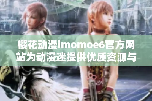 樱花动漫imomoe6官方网站为动漫迷提供优质资源与体验