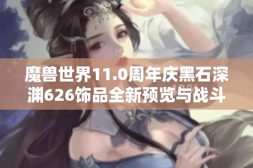 魔兽世界11.0周年庆黑石深渊626饰品全新预览与战斗心得