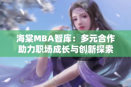 海棠MBA智库：多元合作助力职场成长与创新探索