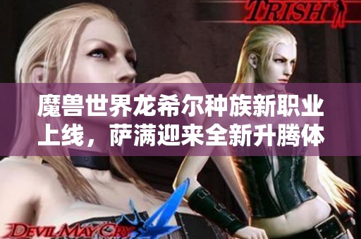 魔兽世界龙希尔种族新职业上线，萨满迎来全新升腾体验