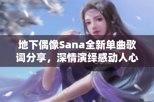 地下偶像Sana全新单曲歌词分享，深情演绎感动人心