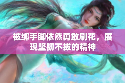 被绑手脚依然勇敢刷花，展现坚韧不拔的精神