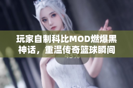 玩家自制科比MOD燃爆黑神话，重温传奇篮球瞬间