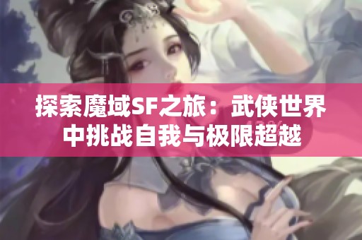 探索魔域SF之旅：武侠世界中挑战自我与极限超越