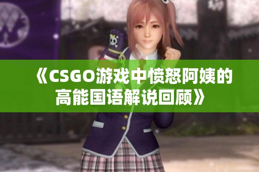 《CSGO游戏中愤怒阿姨的高能国语解说回顾》