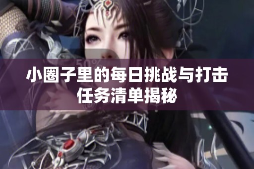 小圈子里的每日挑战与打击任务清单揭秘