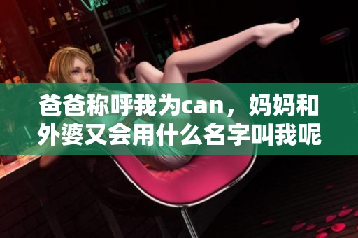 爸爸称呼我为can，妈妈和外婆又会用什么名字叫我呢