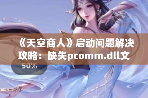 《天空商人》启动问题解决攻略：缺失pcomm.dll文件修复方法解析