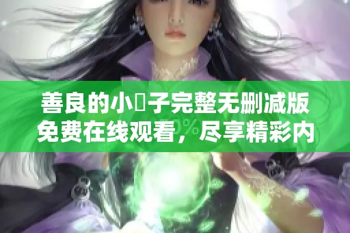 善良的小峓子完整无删减版免费在线观看，尽享精彩内容