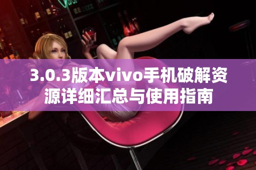 3.0.3版本vivo手机破解资源详细汇总与使用指南