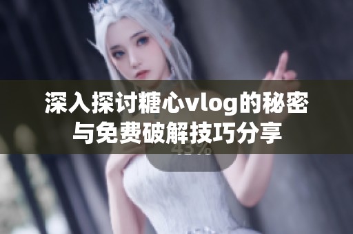 深入探讨糖心vlog的秘密与免费破解技巧分享