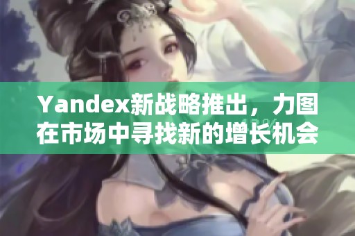 Yandex新战略推出，力图在市场中寻找新的增长机会