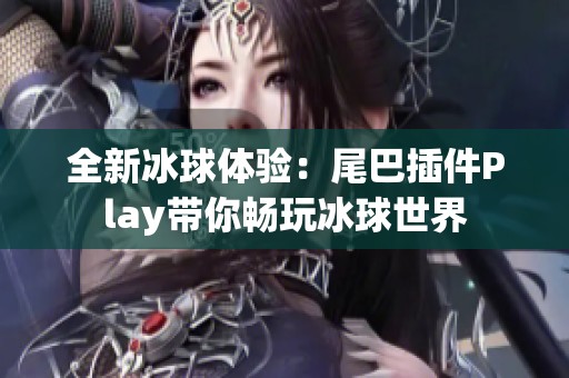 全新冰球体验：尾巴插件Play带你畅玩冰球世界