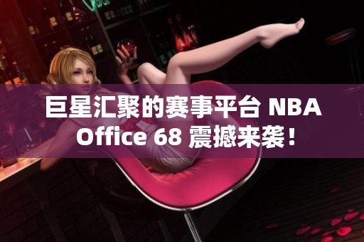 巨星汇聚的赛事平台 NBA Office 68 震撼来袭！