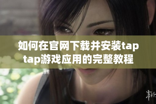 如何在官网下载并安装taptap游戏应用的完整教程