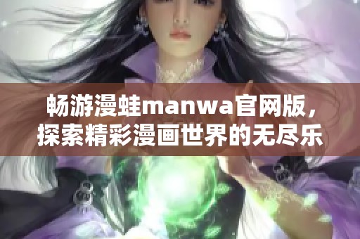 畅游漫蛙manwa官网版，探索精彩漫画世界的无尽乐趣