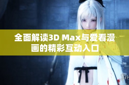 全面解读3D Max与爱看漫画的精彩互动入口