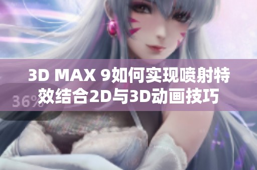 3D MAX 9如何实现喷射特效结合2D与3D动画技巧