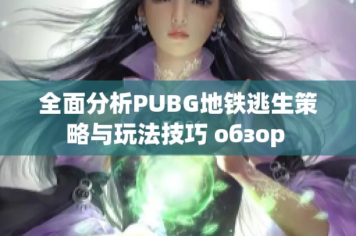 全面分析PUBG地铁逃生策略与玩法技巧 обзор 