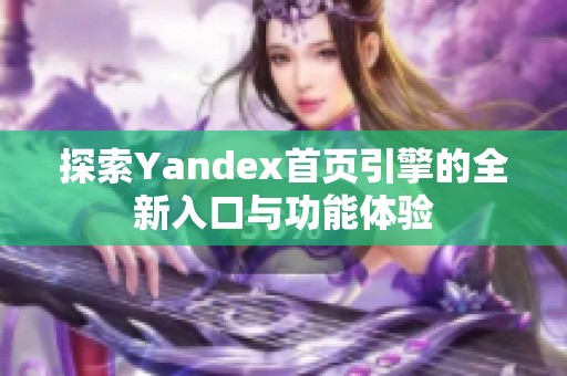 探索Yandex首页引擎的全新入口与功能体验