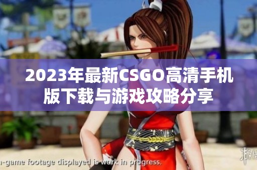 2023年最新CSGO高清手机版下载与游戏攻略分享