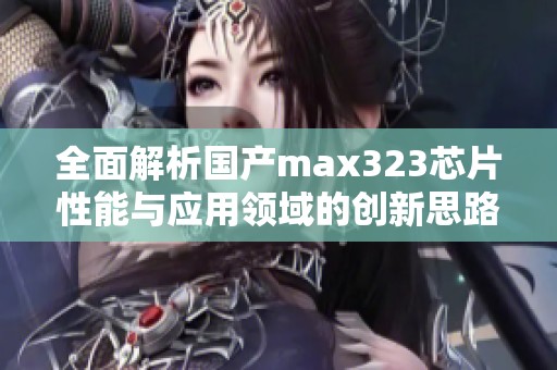 全面解析国产max323芯片性能与应用领域的创新思路