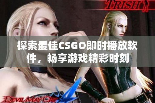 探索最佳CSGO即时播放软件，畅享游戏精彩时刻