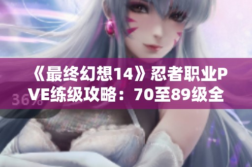 《最终幻想14》忍者职业PVE练级攻略：70至89级全解析