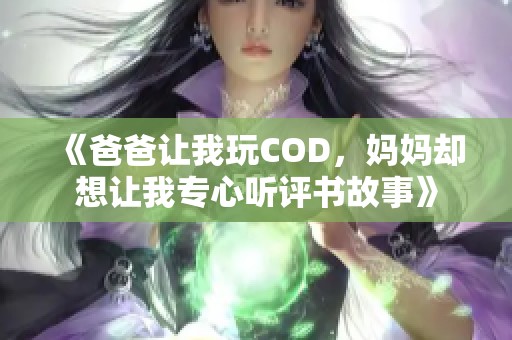 《爸爸让我玩COD，妈妈却想让我专心听评书故事》