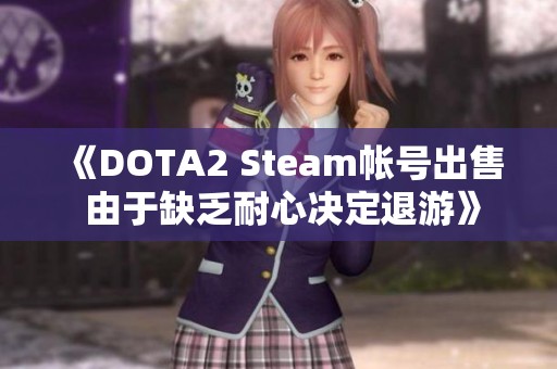 《DOTA2 Steam帐号出售 由于缺乏耐心决定退游》