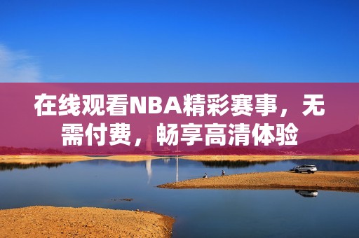 在线观看NBA精彩赛事，无需付费，畅享高清体验