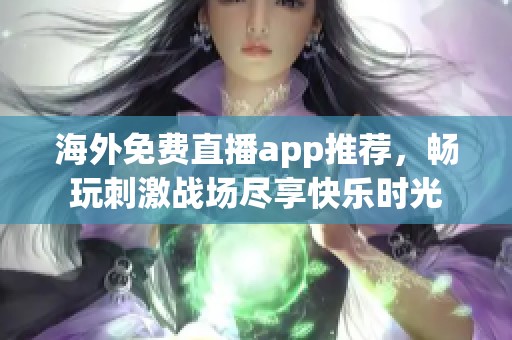 海外免费直播app推荐，畅玩刺激战场尽享快乐时光