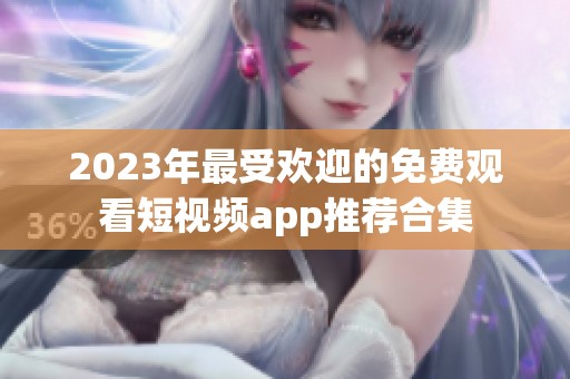 2023年最受欢迎的免费观看短视频app推荐合集